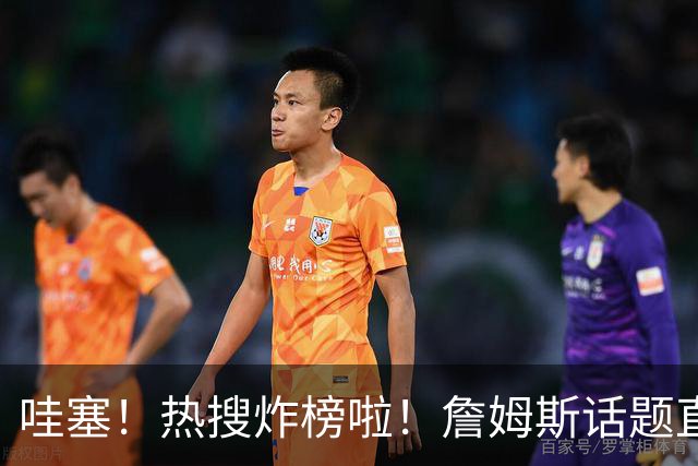哇塞！热搜炸榜啦！詹姆斯话题直接燃爆全网！