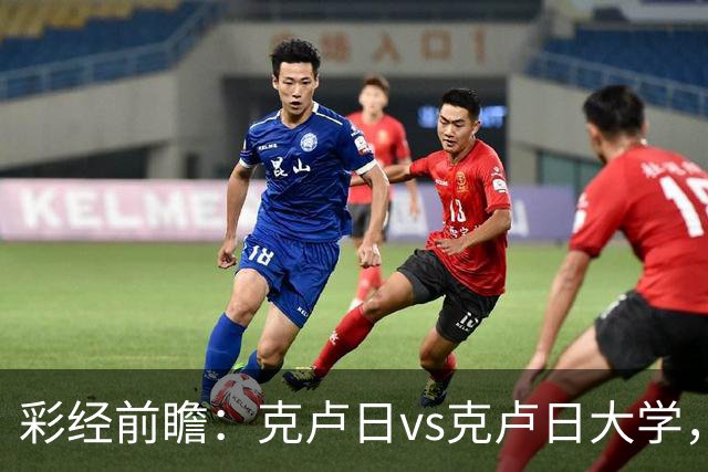 彩经前瞻：克卢日vs克卢日大学，主队欧战惨败渴望走出低谷