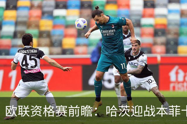 欧联资格赛前瞻：哈茨迎战本菲卡，1-6惨败后主场盼挽回尊严