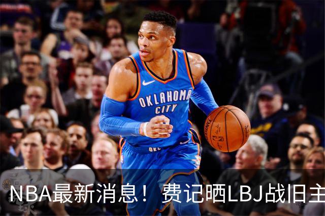 NBA最新消息！费记晒LBJ战旧主一役欢迎！接棒3分 关键跳投 抢断制胜 41岁仍主宰